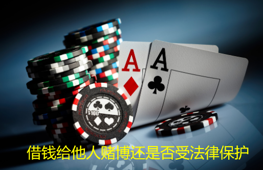 借钱给他人赌博还是否受法律保护?